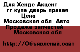 Для Хенде Акцент 1995-1999гг купе дверь правая › Цена ­ 3 500 - Московская обл. Авто » Продажа запчастей   . Московская обл.